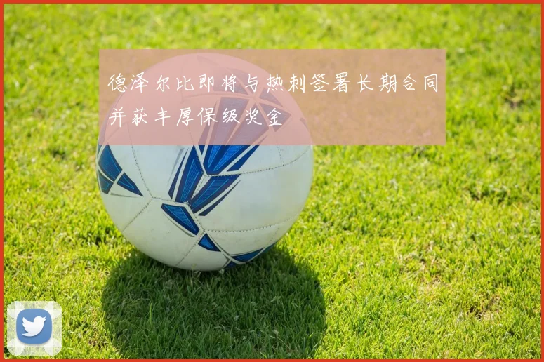 德泽尔比即将与热刺签署长期合同并获丰厚保级奖金