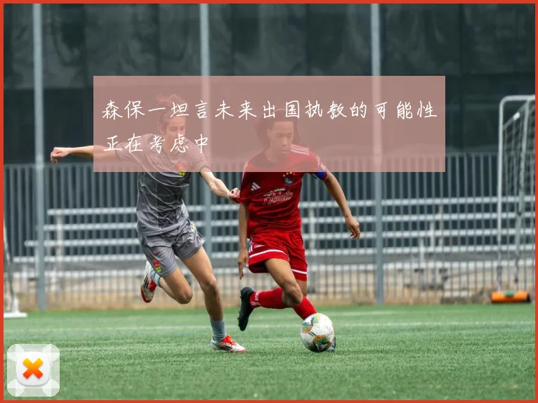 森保一坦言未来出国执教的可能性正在考虑中